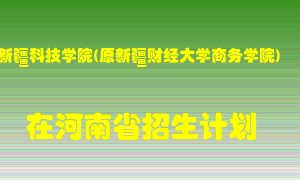 新疆科技学院(原新疆财经大学商务学院)2022年在河南招生计划录取人数