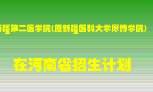 新疆第二医学院(原新疆医科大学厚博学院)2022年在河南招生计划录取人数