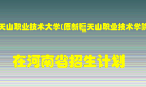 新疆天山职业技术大学(原新疆天山职业技术学院)2022年在河南招生计划录取人数