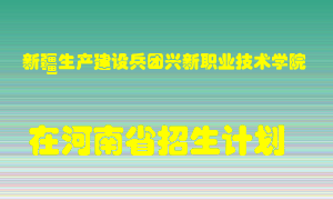 新疆生产建设兵团兴新职业技术学院2022年在河南招生计划录取人数