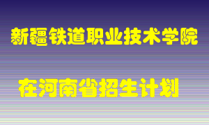 新疆铁道职业技术学院2022年在河南招生计划录取人数