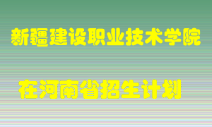 新疆建设职业技术学院2022年在河南招生计划录取人数